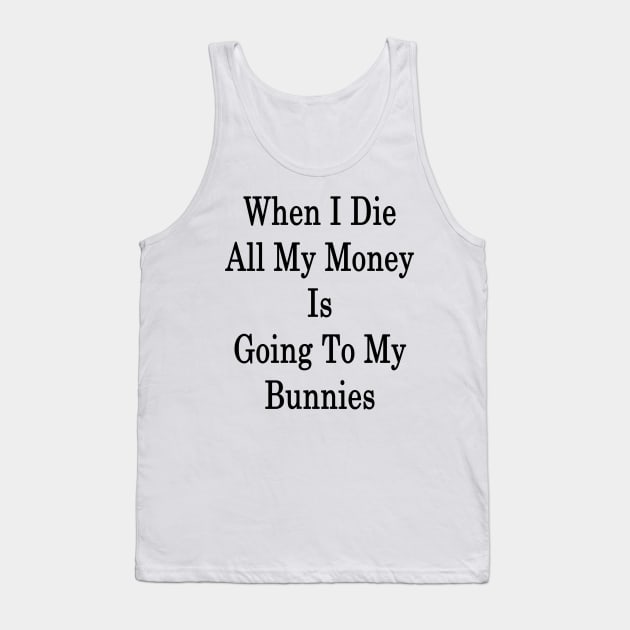 When I Die All My Money Is Going To My Bunnies Tank Top by supernova23